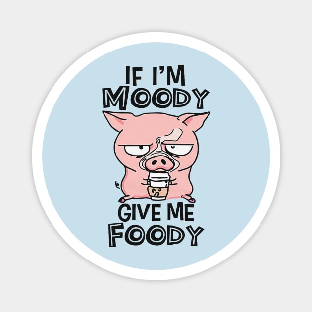 If I'm Moody Give Me Foody Magnet by Distefano